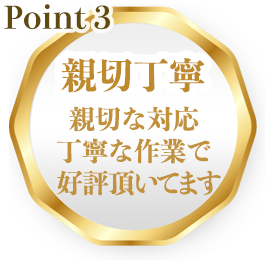 point3親切丁寧!親切な対応丁寧な作業で好評頂いてます